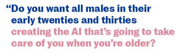 Do you want all males in their early twenties and thirties creating the AI that's going to take care of you when you're older?